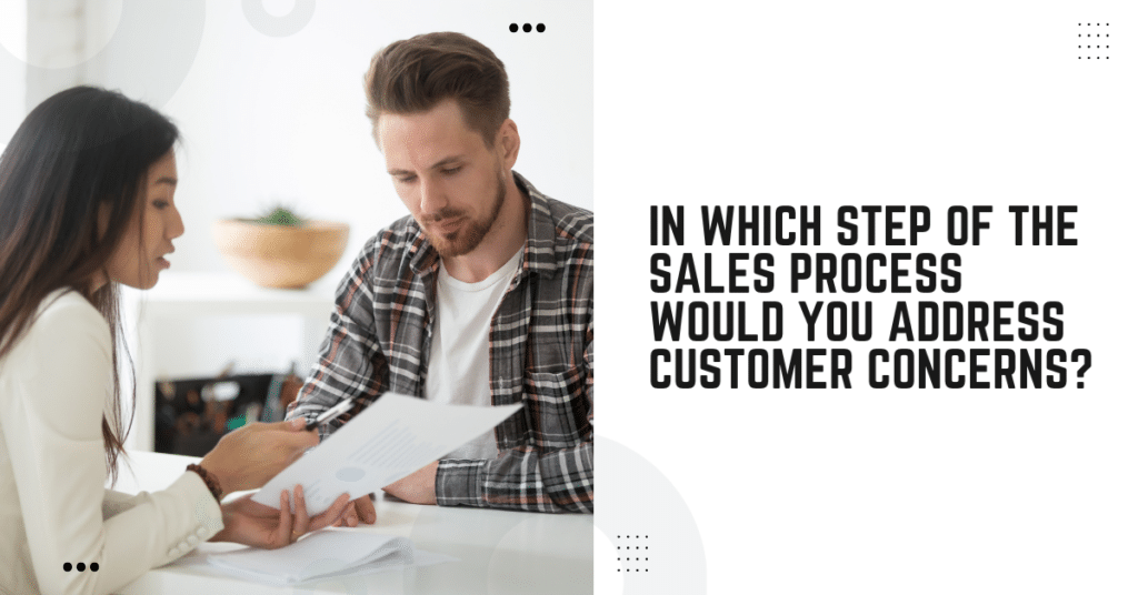 In Which Step Of The Sales Process Would You Address Customer Concerns?
