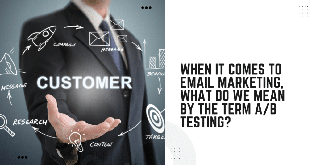 When It Comes To Email Marketing, What Do We Mean By The Term A/B Testing?