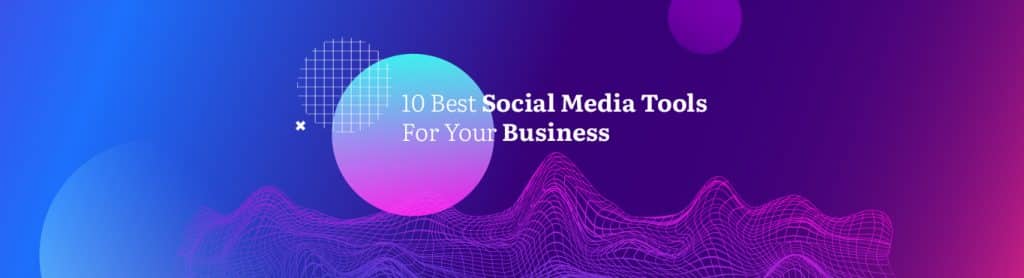 10 Best Social Media Tools For Your Business