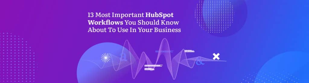 13 Most Important HubSpot Workflows You Should Know About To Use In Your Business
