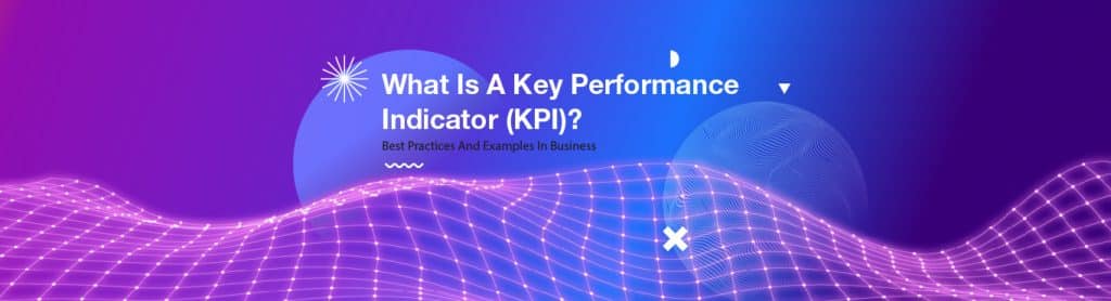 What Is A Key Performance Indicator (KPI)? Best Practices And Examples In Business