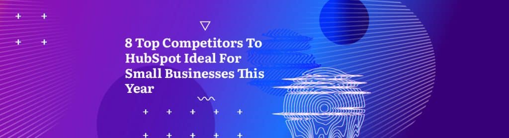 8 Top Competitors To HubSpot Ideal For Small Businesses This Year